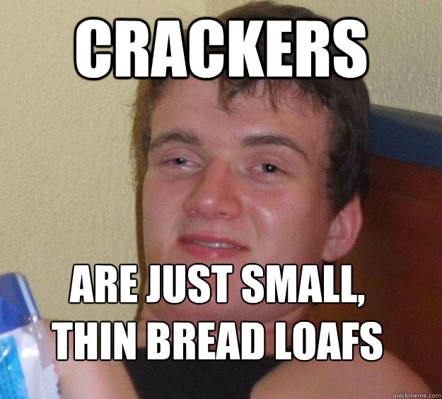 Crackers are just small, thin bread loafs
  10 Guy