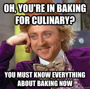 Oh, You're in Baking for Culinary? You must know everything about baking now  Condescending Wonka