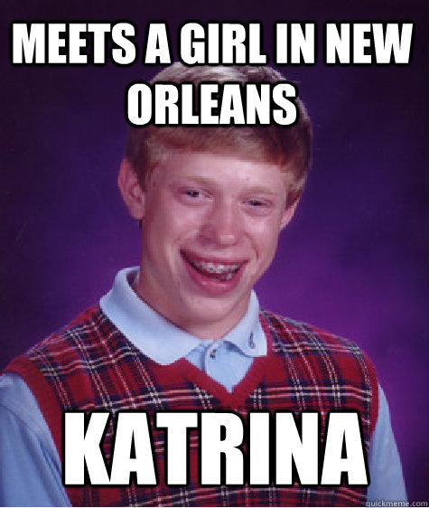 Meets a girl in new orleans katrina - Meets a girl in new orleans katrina  Bad Luck Brian