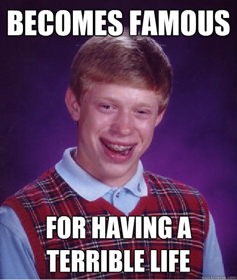 becomes famous for having a terrible life  Bad Luck Brian