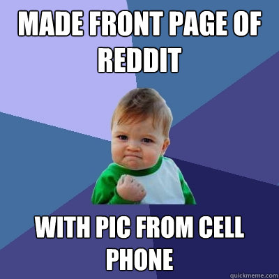 MAde front page of reddit with pic from cell phone  Success Kid