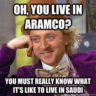 Oh, You live in Aramco? You must really know what it's like to live in Saudi  Condescending Wonka