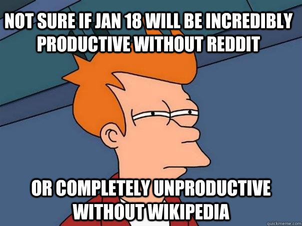 Not sure if Jan 18 will be incredibly productive without Reddit Or completely unproductive without Wikipedia - Not sure if Jan 18 will be incredibly productive without Reddit Or completely unproductive without Wikipedia  Futurama Fry