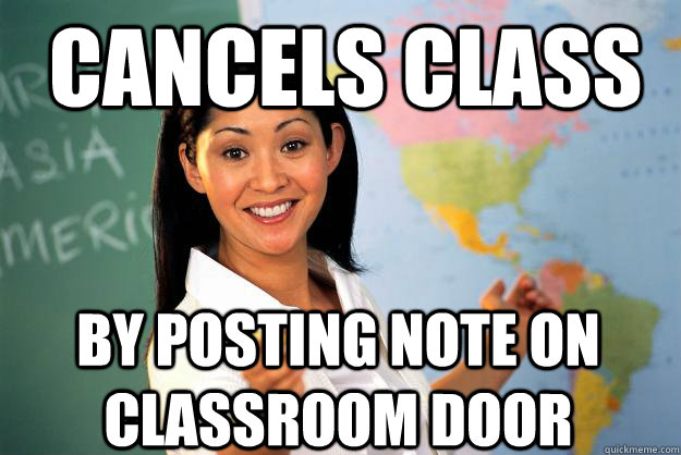 Cancels class by posting note on classroom door - Cancels class by posting note on classroom door  Unhelpful High School Teacher