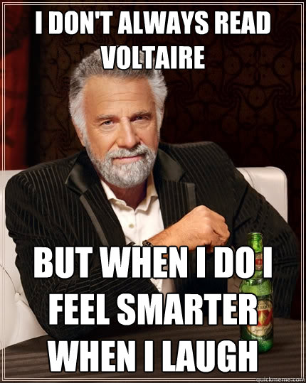 I don't always read Voltaire but when i do i feel smarter when i laugh - I don't always read Voltaire but when i do i feel smarter when i laugh  The Most Interesting Man In The World