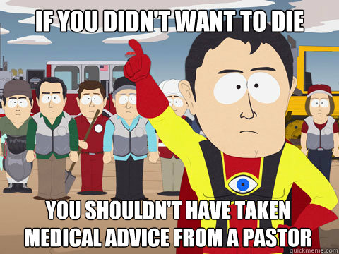 If you didn't want to die you shouldn't have taken medical advice from a pastor  Captain Hindsight