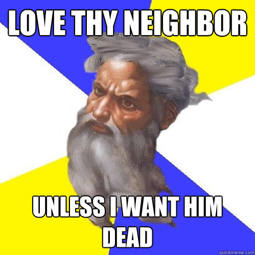 love thy neighbor unless i want him dead  Advice God