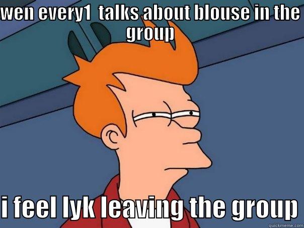 wen every1 talks about blouse in the group - WEN EVERY1  TALKS ABOUT BLOUSE IN THE GROUP  I FEEL LYK LEAVING THE GROUP Futurama Fry