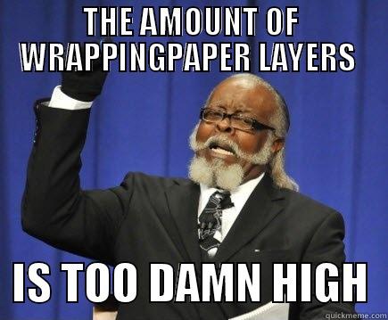 too damn high - THE AMOUNT OF WRAPPINGPAPER LAYERS    IS TOO DAMN HIGH  Too Damn High