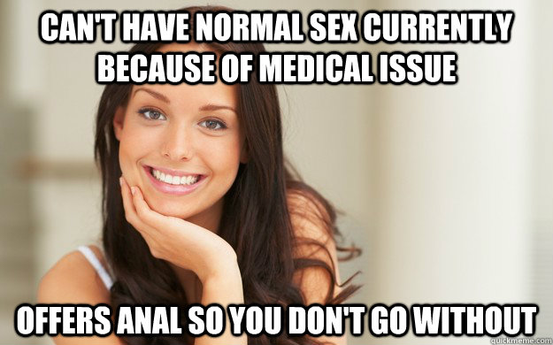 Can't have normal sex currently because of medical issue offers anal so you don't go without  Good Girl Gina