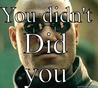 When I see someone sneeze without using a tissue - YOU DIDN'T  DID YOU Matrix Morpheus