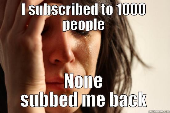 I SUBSCRIBED TO 1000 PEOPLE NONE SUBBED ME BACK First World Problems