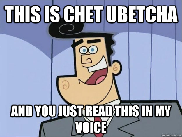 this is Chet ubetcha and you just read this in my voice - this is Chet ubetcha and you just read this in my voice  Misc