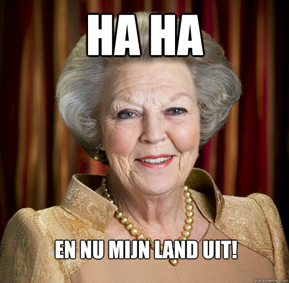 Ha ha En nu mijn land uit!  