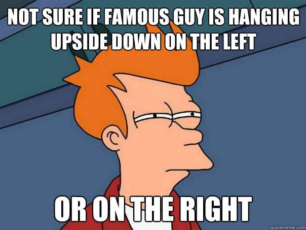 Not sure if famous guy is hanging upside down on the left Or on the right   Futurama Fry