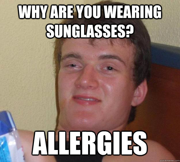 Why are you wearing sunglasses? Allergies - Why are you wearing sunglasses? Allergies  10 Guy