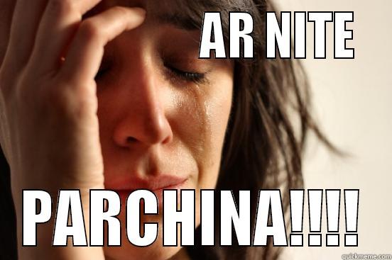                     AR NITE  PARCHINA!!!! First World Problems