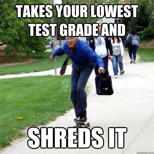 takes your lowest test grade and shreds it  Skating Prof