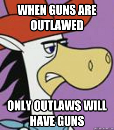 When guns are outlawed only outlaws will have guns - When guns are outlawed only outlaws will have guns  NRA Quickdraw