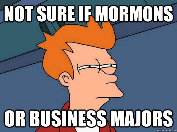 Not sure if Mormons Or business Majors  Futurama Fry