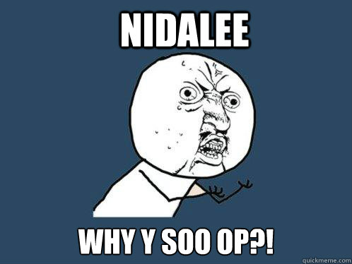 Nidalee why y soo op?!  Y U No