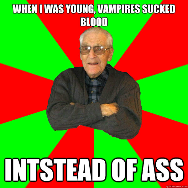 When I was young, vampires sucked blood intstead of ass  Bachelor Grandpa