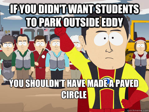 If you didn't want students to park outside eddy you shouldn't have made a paved circle  Captain Hindsight