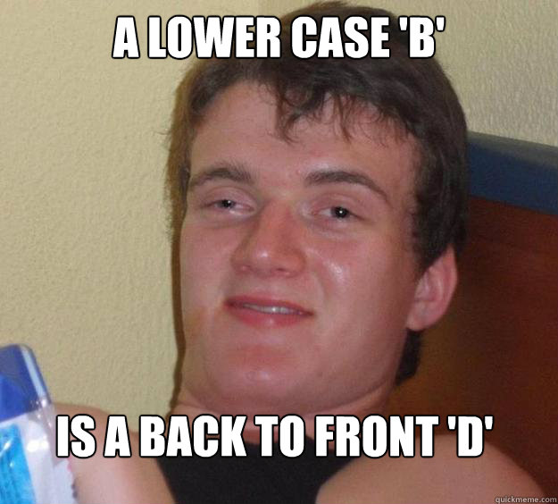 A lower case 'b' is a back to front 'd' - A lower case 'b' is a back to front 'd'  10 Guy