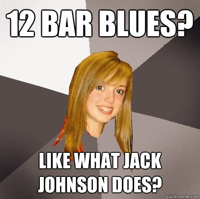 12 bar blues? Like what jack johnson does? - 12 bar blues? Like what jack johnson does?  Musically Oblivious 8th Grader