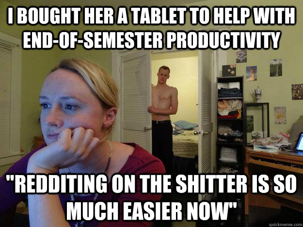 I bought her a tablet to help with end-of-semester productivity 