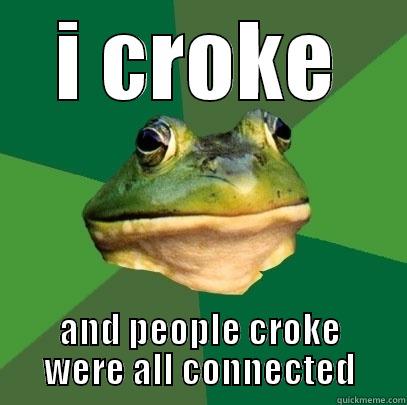 I CROKE AND PEOPLE CROKE WERE ALL CONNECTED Foul Bachelor Frog