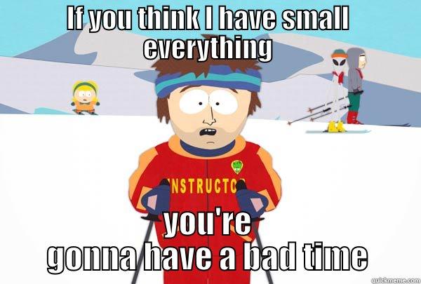 If you think - IF YOU THINK I HAVE SMALL EVERYTHING YOU'RE GONNA HAVE A BAD TIME Super Cool Ski Instructor