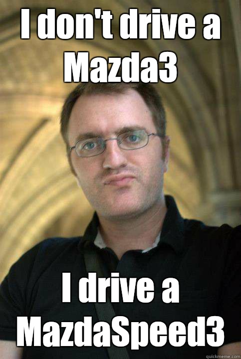 I don't drive a Mazda3 I drive a MazdaSpeed3 - I don't drive a Mazda3 I drive a MazdaSpeed3  Preston Knows Everything