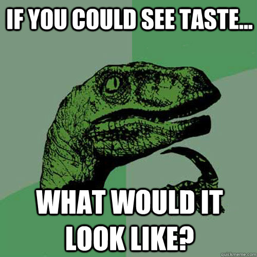 If you could see taste... What would it look like?  Philosoraptor