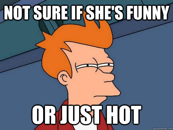 Not sure if she's funny or just hot  Futurama Fry