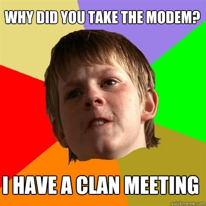 Why did you take the modem? I have a clan meeting  Angry School Boy