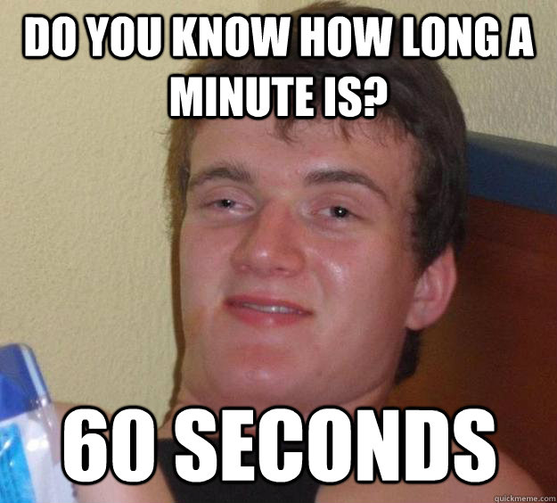 do you know how long a minute is? 60 seconds - do you know how long a minute is? 60 seconds  10 Guy