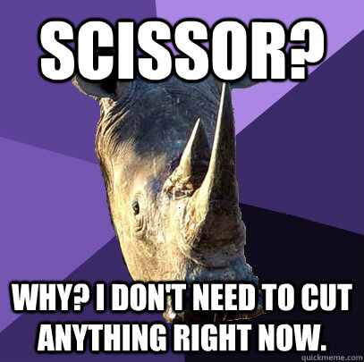 Scissor? Why? I don't need to cut anything right now.  Sexually Oblivious Rhino