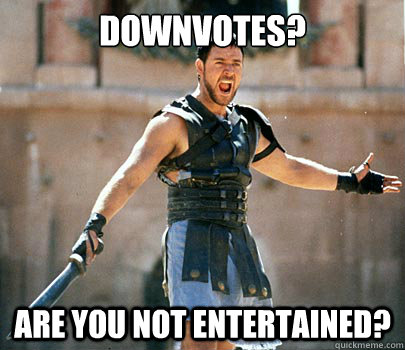 Downvotes? Are you not entertained?  