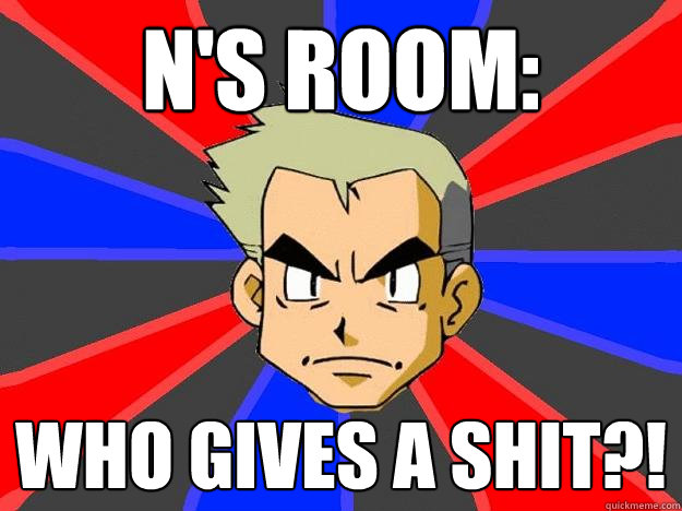 N's room: Who gives a shit?!  Professor Oak