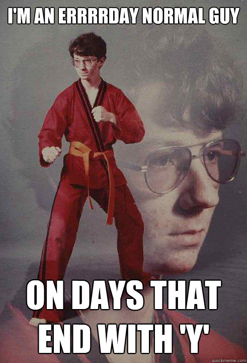 I'm an errrrday normal guy  on days that end with 'Y' - I'm an errrrday normal guy  on days that end with 'Y'  Karate Kyle