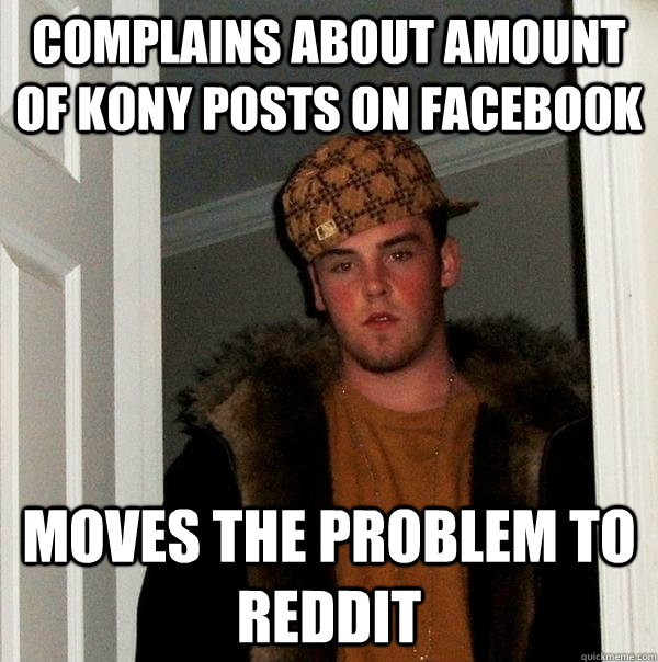 Complains about amount of kony posts on facebook Moves the problem to Reddit  Scumbag Steve