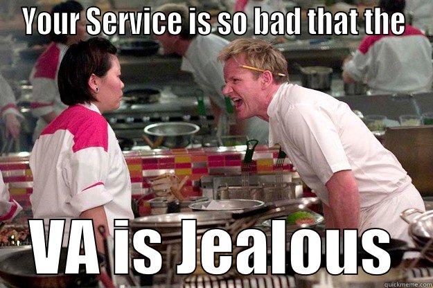 YOUR SERVICE IS SO BAD THAT THE VA IS JEALOUS Gordon Ramsay