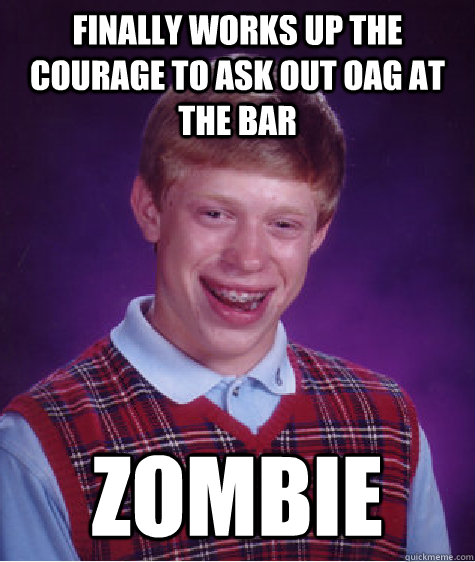 Finally works up the courage to ask out OAG at the bar zombie  Bad Luck Brian