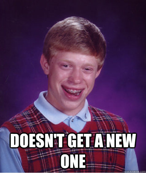  Doesn't get a new one  Bad Luck Brian