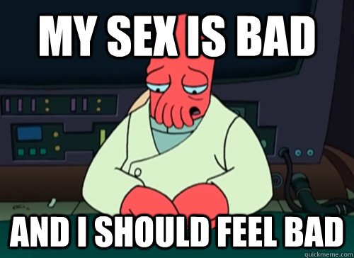 My sex is bad and i should feel bad  sad zoidberg