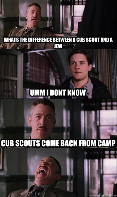 Whats the difference between a cub scout and a jew umm i dont know cub scouts come back from camp  - Whats the difference between a cub scout and a jew umm i dont know cub scouts come back from camp   JJ Jameson