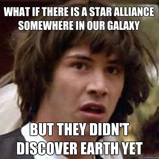 What if there is a star alliance somewhere in our galaxy but they didn't discover earth yet  conspiracy keanu