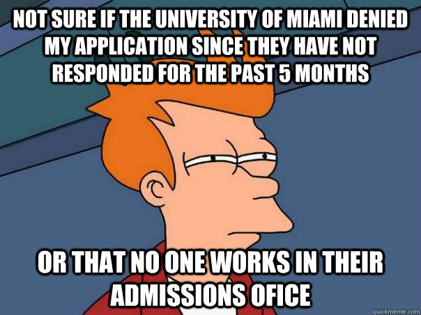 Not sure if the university of miami denied my application since they have not responded for the past 5 months     Or that no one works in their admissions ofice - Not sure if the university of miami denied my application since they have not responded for the past 5 months     Or that no one works in their admissions ofice  Futurama Fry