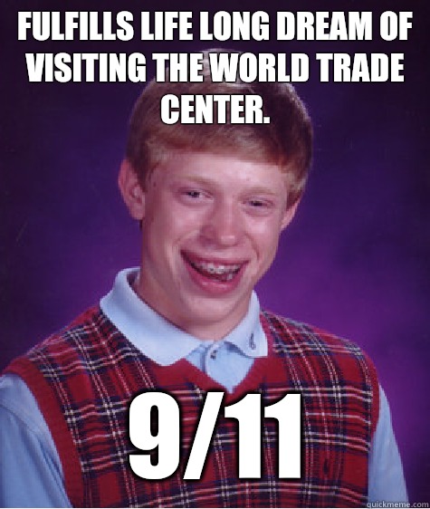 Fulfills life long dream of visiting the World Trade Center. 9/11  Bad Luck Brian